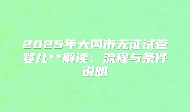 2025年大同市无证试管婴儿**解读：流程与条件说明
