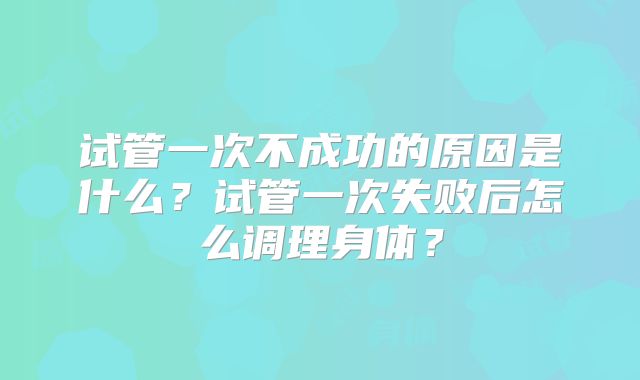 试管一次不成功的原因是什么?试管一次失败后怎么调理身体?