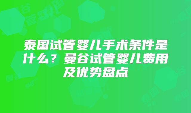 泰国试管婴儿手术条件是什么？曼谷试管婴儿费用及优势盘点