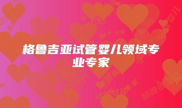 格鲁吉亚试管婴儿领域专业专家