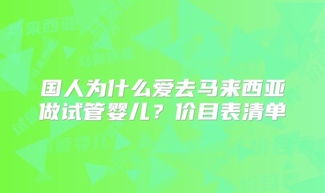 国人为什么爱去马来西亚做试管婴儿？价目表清单