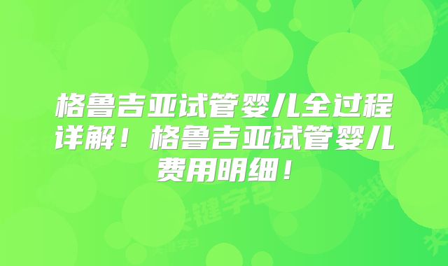 格鲁吉亚试管婴儿全过程详解！格鲁吉亚试管婴儿费用明细！
