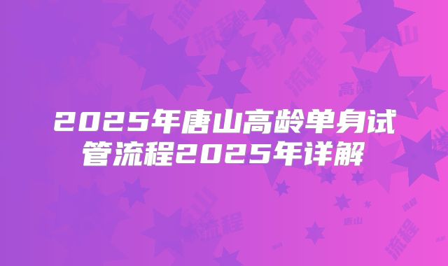2025年唐山高龄单身试管流程2025年详解