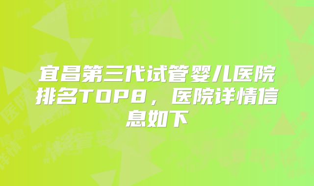 宜昌第三代试管婴儿医院排名TOP8,医院详情信息如下