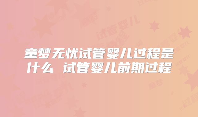 童梦无忧试管婴儿过程是什么 试管婴儿前期过程