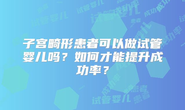 子宫畸形患者可以做试管婴儿吗？如何才能提升成功率？