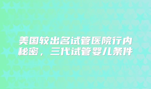 美国较出名试管医院行内秘密，三代试管婴儿条件