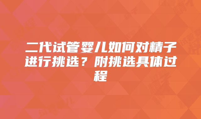 二代试管婴儿如何对精子进行挑选？附挑选具体过程
