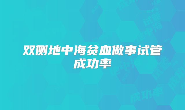 双侧地中海贫血做事试管成功率