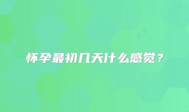 怀孕最初几天什么感觉？