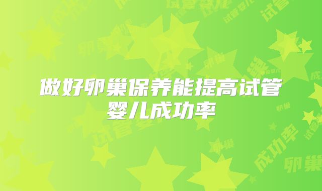 做好卵巢保养能提高试管婴儿成功率