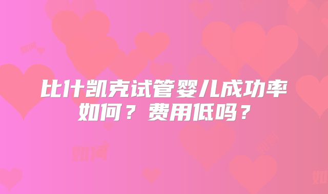 比什凯克试管婴儿成功率如何?费用低吗?