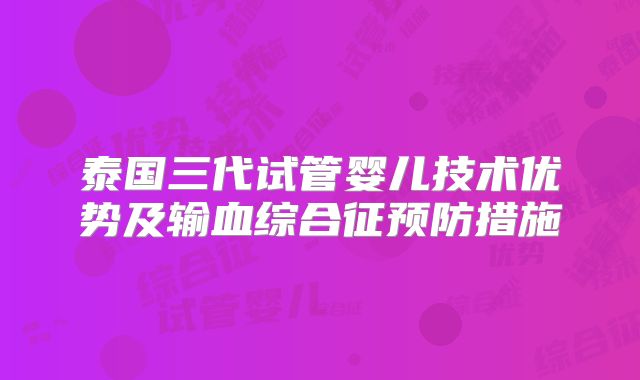 泰国三代试管婴儿技术优势及输血综合征预防措施