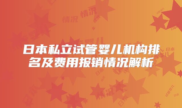 日本私立试管婴儿机构排名及费用报销情况解析