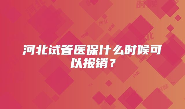 河北试管医保什么时候可以报销?