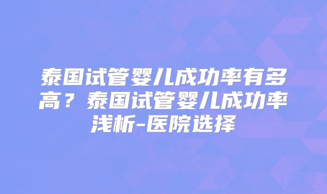 泰国试管婴儿成功率有多高?泰国试管婴儿成功率浅析-医院选择