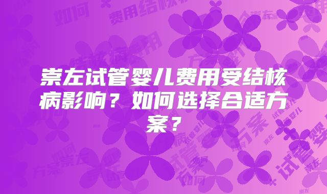 崇左试管婴儿费用受结核病影响?如何选择合适方案?