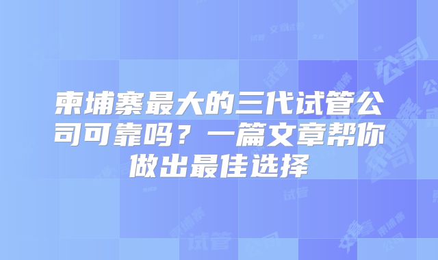柬埔寨最大的三代试管公司可靠吗?一篇文章帮你做出最佳选择