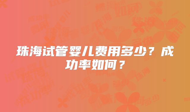 珠海试管婴儿费用多少？成功率如何？