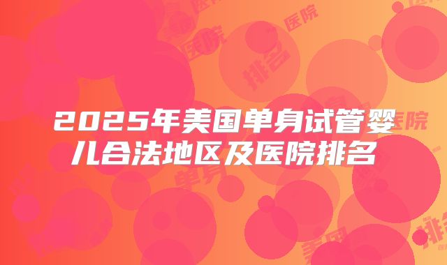 2025年美国单身试管婴儿合法地区及医院排名