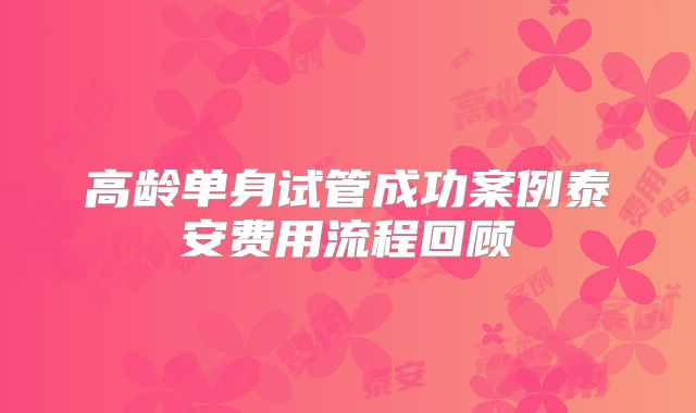高龄单身试管成功案例泰安费用流程回顾