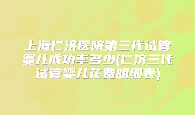 上海仁济医院第三代试管婴儿成功率多少(仁济三代试管婴儿花费明细表)