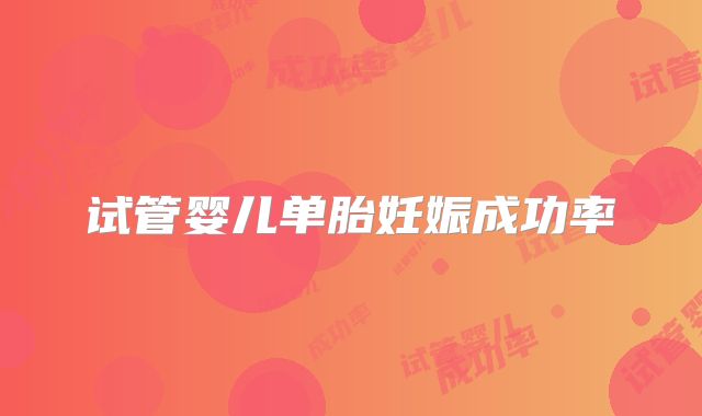 试管婴儿单胎妊娠成功率