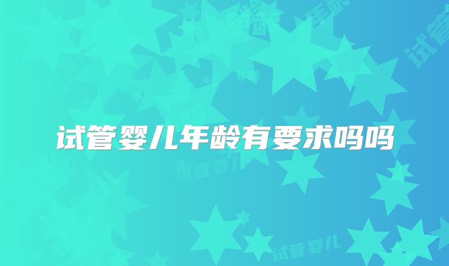试管婴儿年龄有要求吗吗