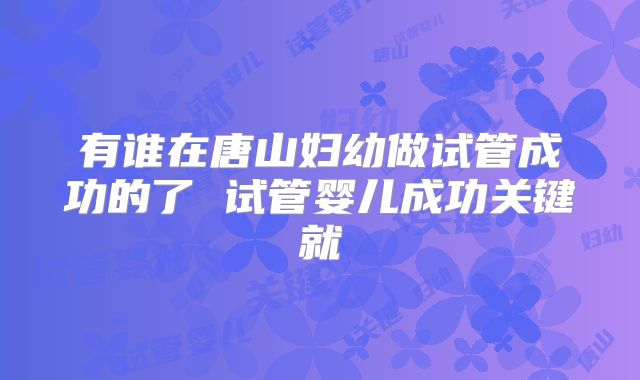 有谁在唐山妇幼做试管成功的了 试管婴儿成功关键就