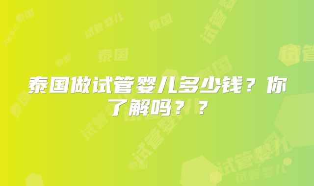 泰国做试管婴儿多少钱?你了解吗??