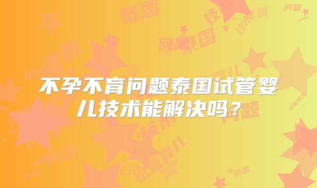 不孕不育问题泰国试管婴儿技术能解决吗？