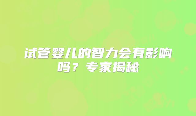 试管婴儿的智力会有影响吗？专家揭秘