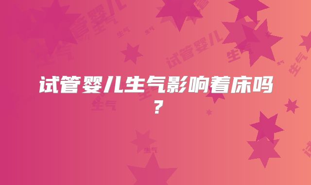 试管婴儿生气影响着床吗?