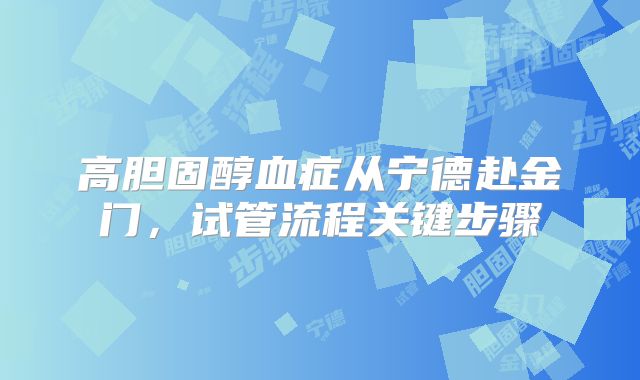 高胆固醇血症从宁德赴金门,试管流程关键步骤