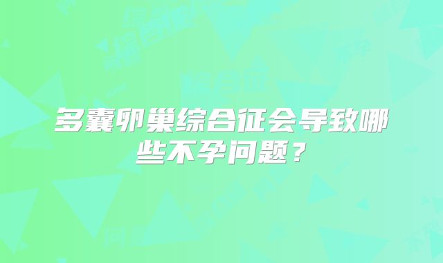 多囊卵巢综合征会导致哪些不孕问题？