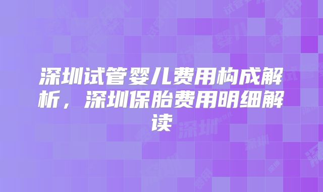 深圳试管婴儿费用构成解析,深圳保胎费用明细解读