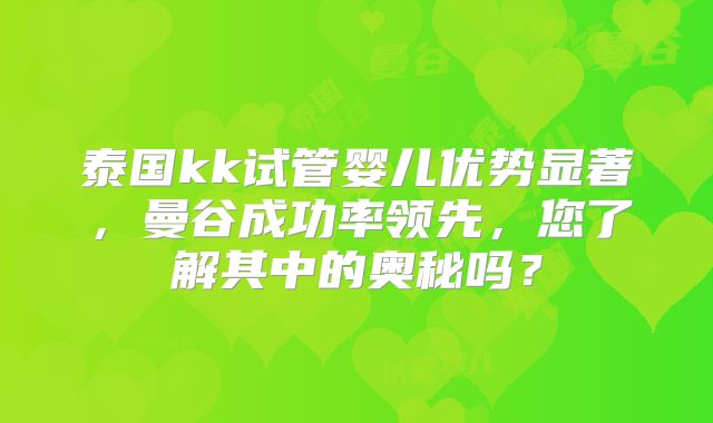 泰国kk试管婴儿优势显著,曼谷成功率领先,您了解其中的奥秘吗?