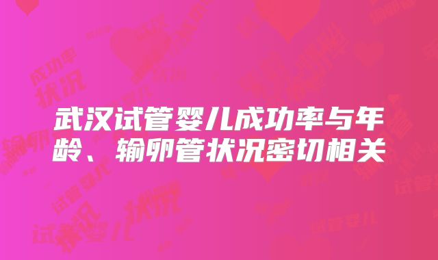 武汉试管婴儿成功率与年龄、输卵管状况密切相关