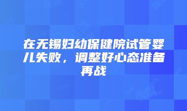 在无锡妇幼保健院试管婴儿失败,调整好心态准备再战