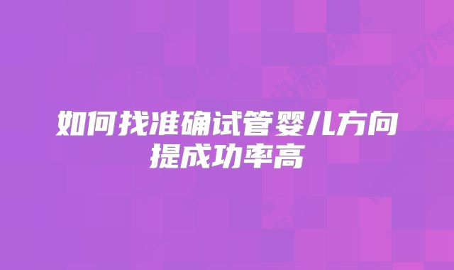 如何找准确试管婴儿方向提成功率高