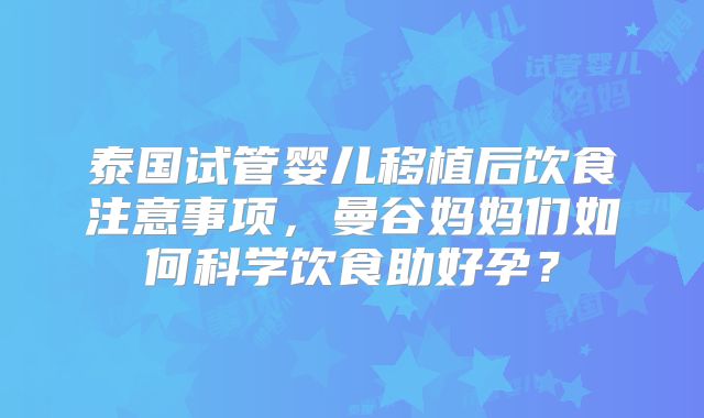 泰国试管婴儿移植后饮食注意事项，曼谷妈妈们如何科学饮食助好孕？