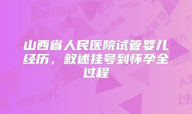 山西省人民医院试管婴儿经历,叙述挂号到怀孕全过程
