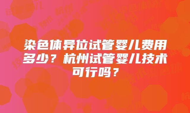 染色体异位试管婴儿费用多少?杭州试管婴儿技术可行吗?