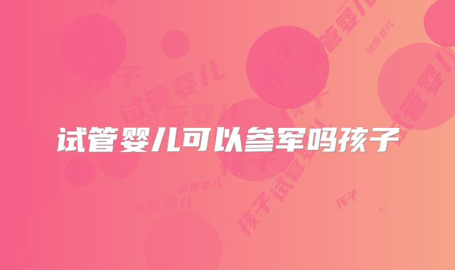 试管婴儿可以参军吗孩子