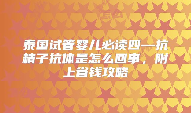 泰国试管婴儿必读四—抗精子抗体是怎么回事,附上省钱攻略