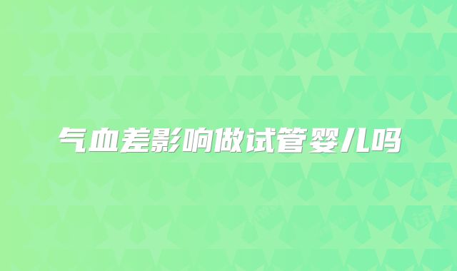 气血差影响做试管婴儿吗