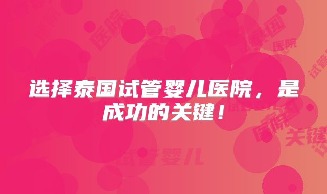 选择泰国试管婴儿医院，是成功的关键！