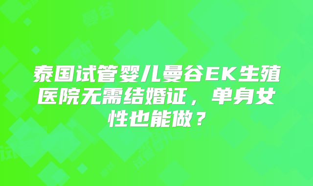 泰国试管婴儿曼谷EK生殖医院无需结婚证,单身女性也能做?