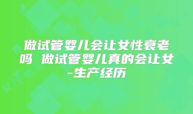 做试管婴儿会让女性衰老吗 做试管婴儿真的会让女-生产经历