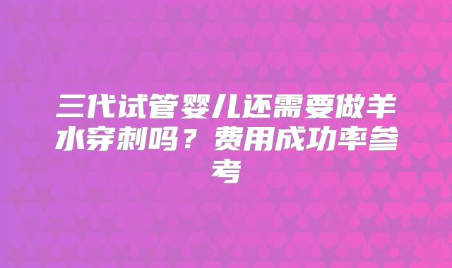 三代试管婴儿还需要做羊水穿刺吗?费用成功率参考